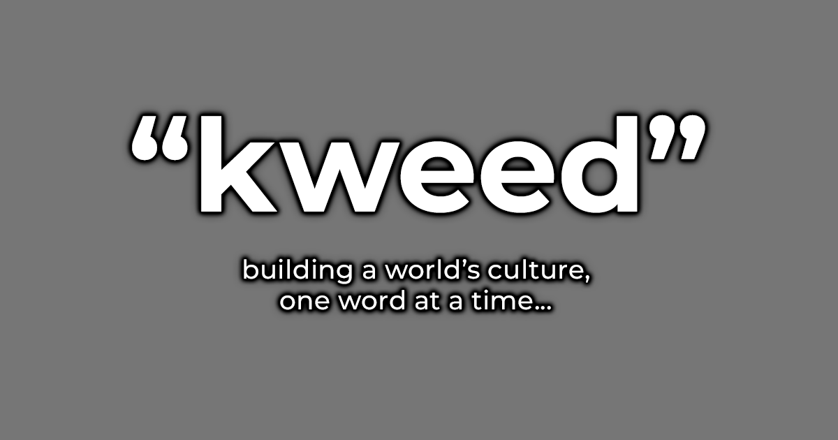 "kweed" - building a world's culture one word at a time.